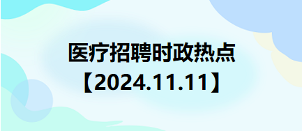 醫(yī)療招聘時政熱點【2024.11.11】
