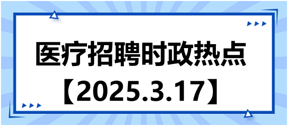 醫(yī)療招聘時政熱點(diǎn)3.17