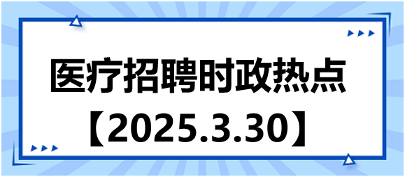 醫(yī)療招聘時政熱點(diǎn)3.30