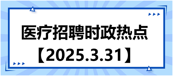 醫(yī)療招聘時政熱點3.31