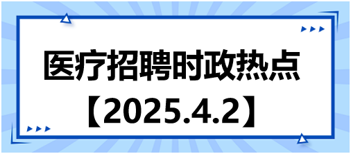 醫(yī)療招聘時(shí)政熱點(diǎn)4.2