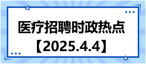 醫(yī)療招聘時(shí)政熱點(diǎn)4.4