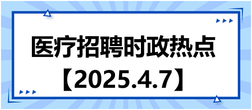 醫(yī)療招聘時政熱點4.7