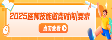 技能 | 2025醫(yī)師技能繳費(fèi)時間匯總