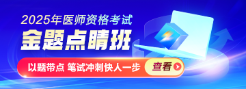 2025年醫(yī)師資格金題點睛班熱招，以題帶點專攻筆試！